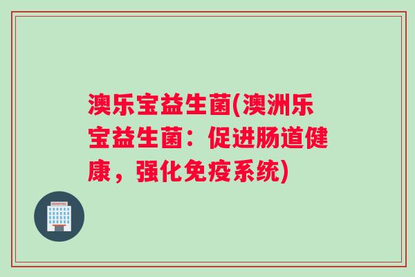 澳乐宝益生菌(澳洲乐宝益生菌：促进肠道健康，强化免疫系统)