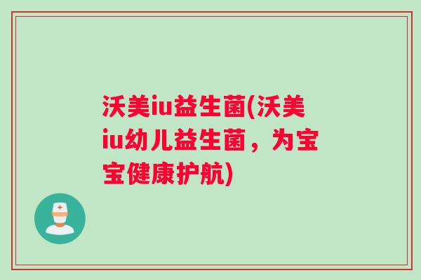 沃美iu益生菌(沃美iu幼儿益生菌，为宝宝健康护航)
