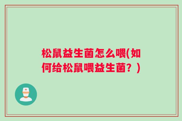 松鼠益生菌怎么喂(如何给松鼠喂益生菌？)