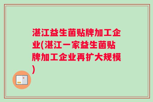 湛江益生菌贴牌加工企业(湛江一家益生菌贴牌加工企业再扩大规模)