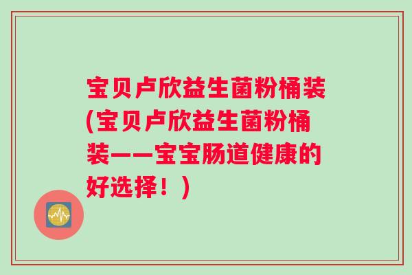宝贝卢欣益生菌粉桶装(宝贝卢欣益生菌粉桶装——宝宝肠道健康的好选择！)
