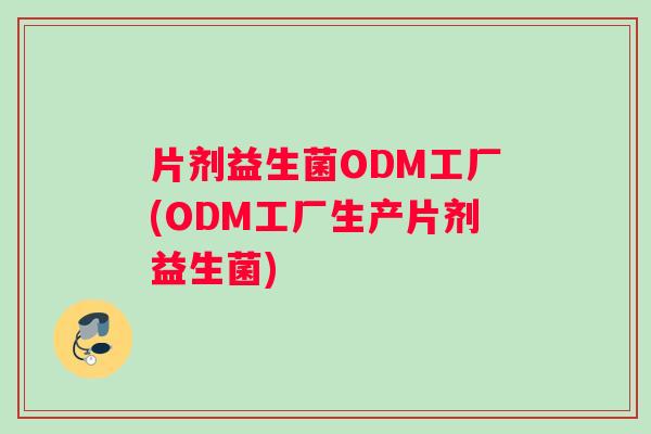 片剂益生菌ODM工厂(ODM工厂生产片剂益生菌)
