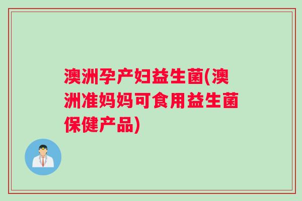 澳洲孕产妇益生菌(澳洲准妈妈可食用益生菌保健产品)