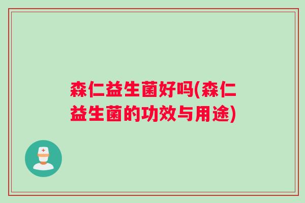 森仁益生菌好吗(森仁益生菌的功效与用途)
