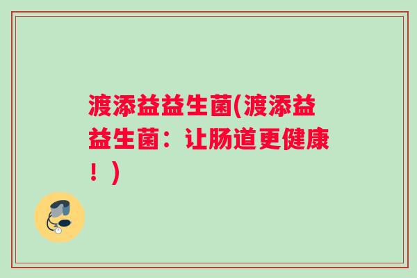 渡添益益生菌(渡添益益生菌：让肠道更健康！)