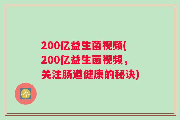 200亿益生菌视频(200亿益生菌视频，关注肠道健康的秘诀)