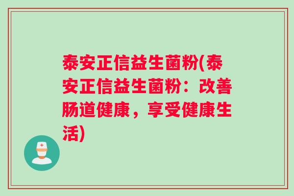 泰安正信益生菌粉(泰安正信益生菌粉：改善肠道健康，享受健康生活)
