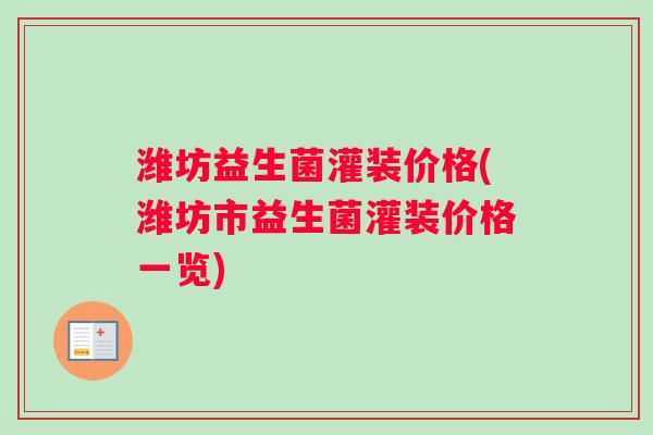 潍坊益生菌灌装价格(潍坊市益生菌灌装价格一览)
