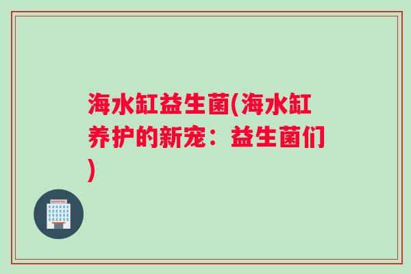 海水缸益生菌(海水缸养护的新宠：益生菌们)