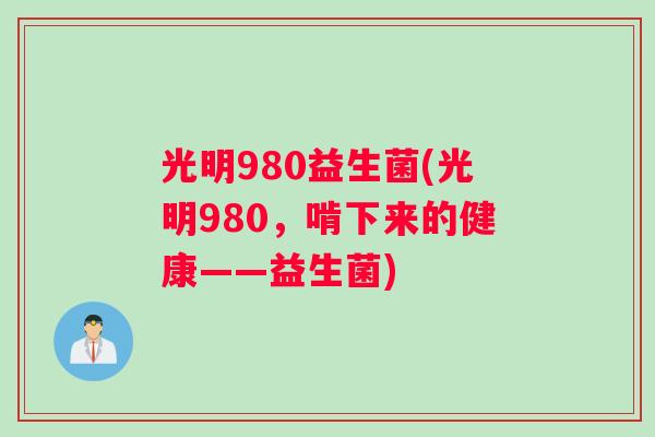 光明980益生菌(光明980，啃下来的健康——益生菌)
