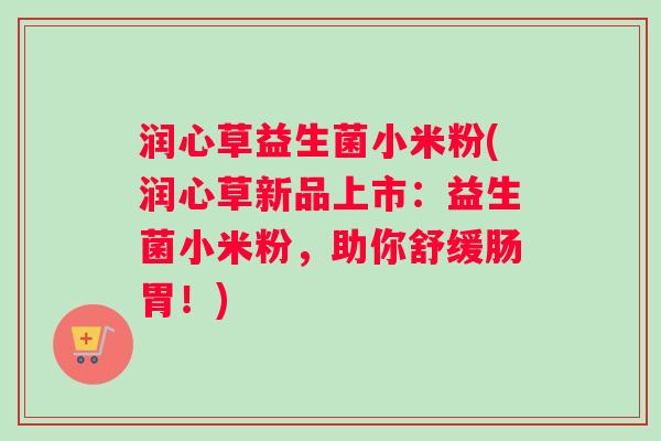 润心草益生菌小米粉(润心草新品上市：益生菌小米粉，助你舒缓肠胃！)