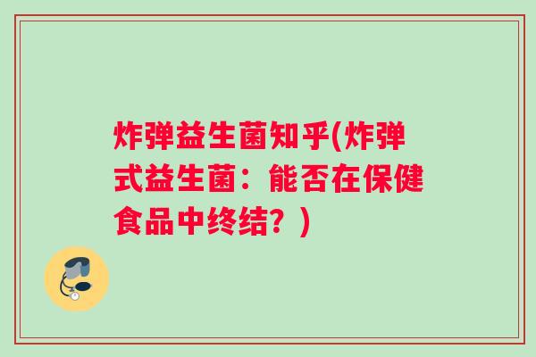 炸弹益生菌知乎(炸弹式益生菌：能否在保健食品中终结？)