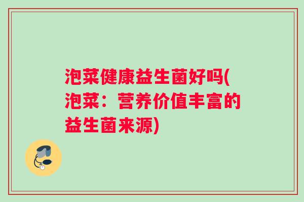 泡菜健康益生菌好吗(泡菜：营养价值丰富的益生菌来源)