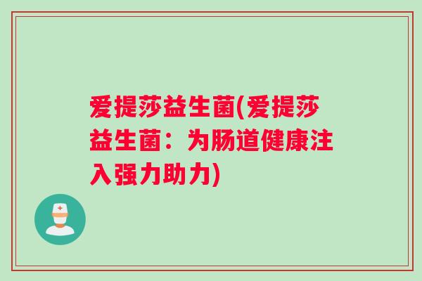 爱提莎益生菌(爱提莎益生菌：为肠道健康注入强力助力)