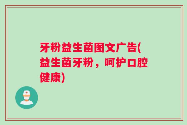 牙粉益生菌图文广告(益生菌牙粉，呵护口腔健康)