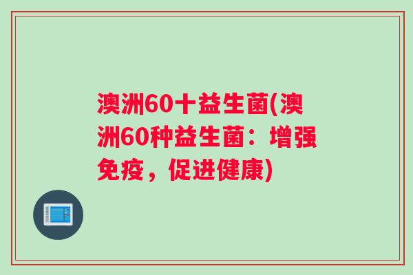 澳洲60十益生菌(澳洲60种益生菌：增强免疫，促进健康)