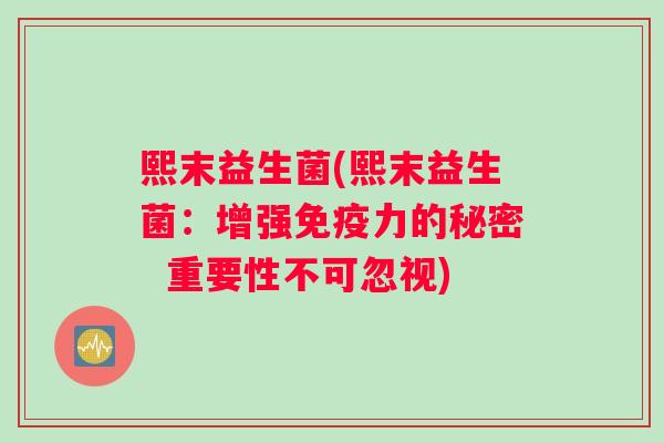 熙末益生菌(熙末益生菌：增强免疫力的秘密  重要性不可忽视)