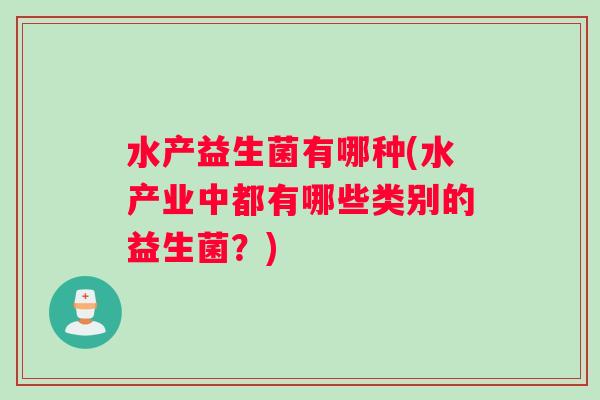 水产益生菌有哪种(水产业中都有哪些类别的益生菌？)