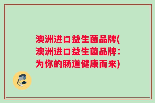澳洲进口益生菌品牌(澳洲进口益生菌品牌：为你的肠道健康而来)