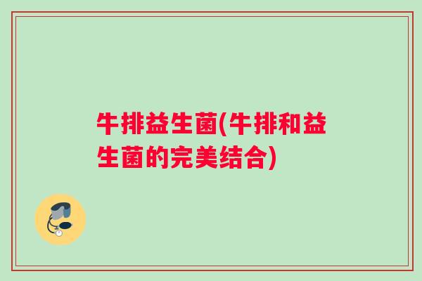 牛排益生菌(牛排和益生菌的完美结合)