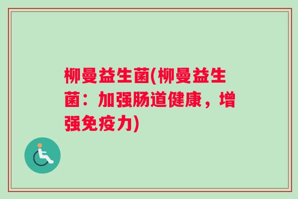 柳曼益生菌(柳曼益生菌：加强肠道健康，增强免疫力)