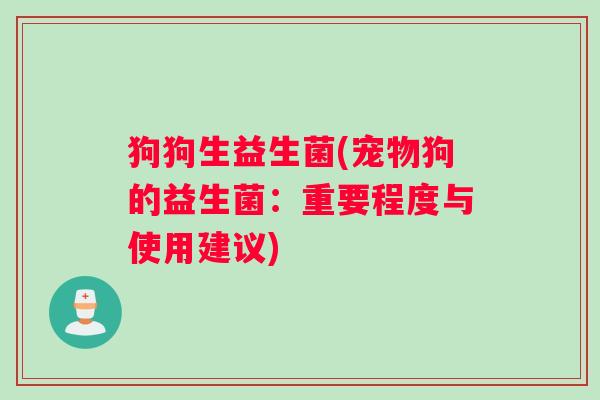 狗狗生益生菌(宠物狗的益生菌：重要程度与使用建议)