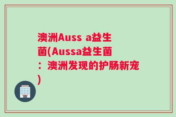 澳洲Auss a益生菌(Aussa益生菌：澳洲发现的护肠新宠)