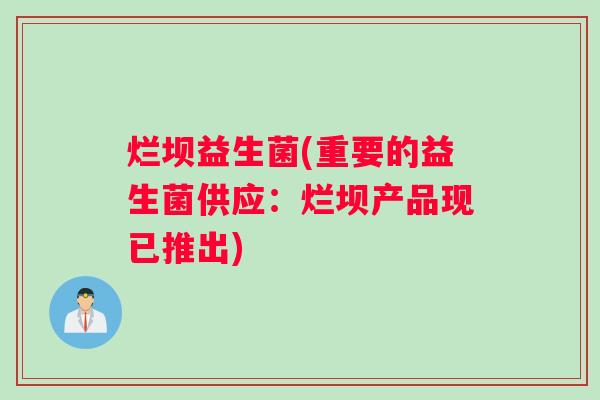烂坝益生菌(重要的益生菌供应：烂坝产品现已推出)