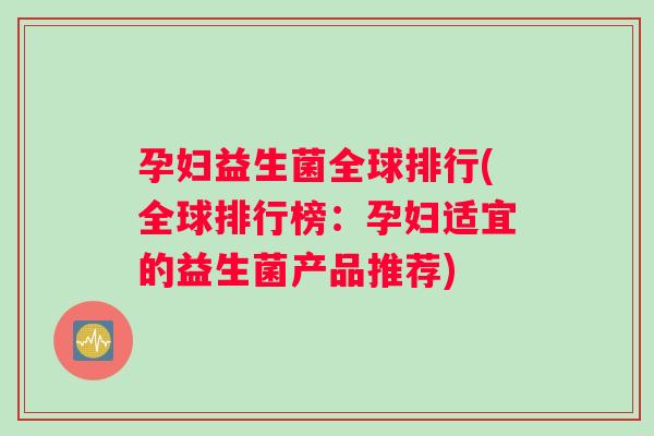 孕妇益生菌全球排行(全球排行榜：孕妇适宜的益生菌产品推荐)