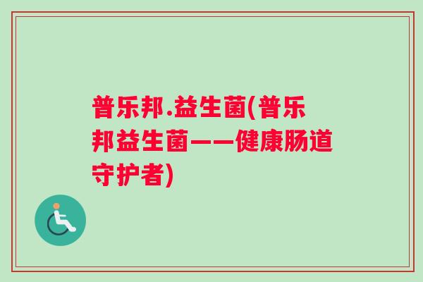 普乐邦.益生菌(普乐邦益生菌——健康肠道守护者)