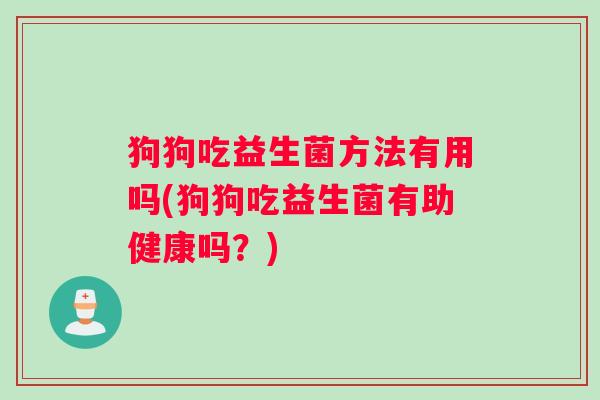狗狗吃益生菌方法有用吗(狗狗吃益生菌有助健康吗？)