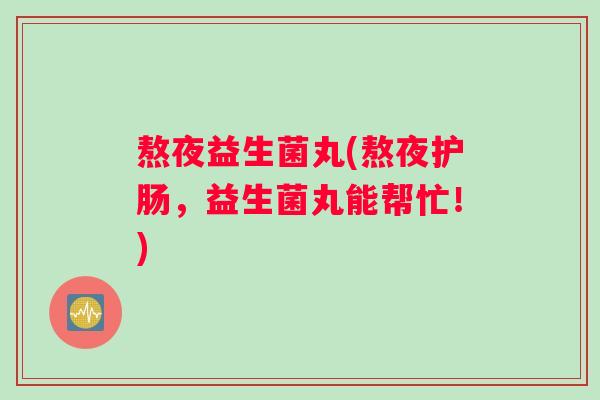 熬夜益生菌丸(熬夜护肠，益生菌丸能帮忙！)