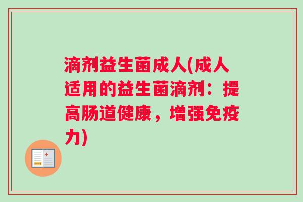 滴剂益生菌成人(成人适用的益生菌滴剂：提高肠道健康，增强免疫力)