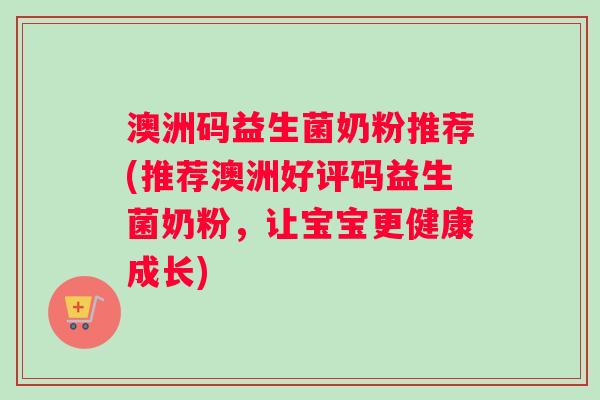 澳洲码益生菌奶粉推荐(推荐澳洲好评码益生菌奶粉，让宝宝更健康成长)