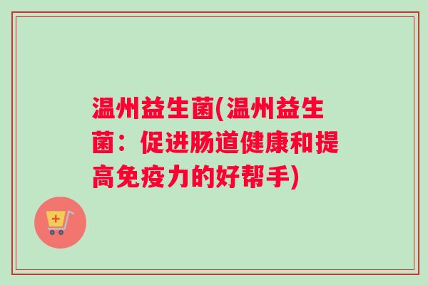温州益生菌(温州益生菌：促进肠道健康和提高免疫力的好帮手)
