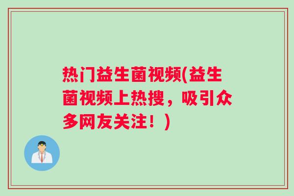 热门益生菌视频(益生菌视频上热搜，吸引众多网友关注！)