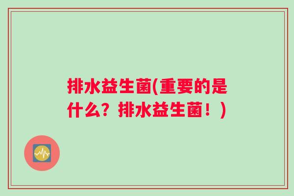 排水益生菌(重要的是什么？排水益生菌！)