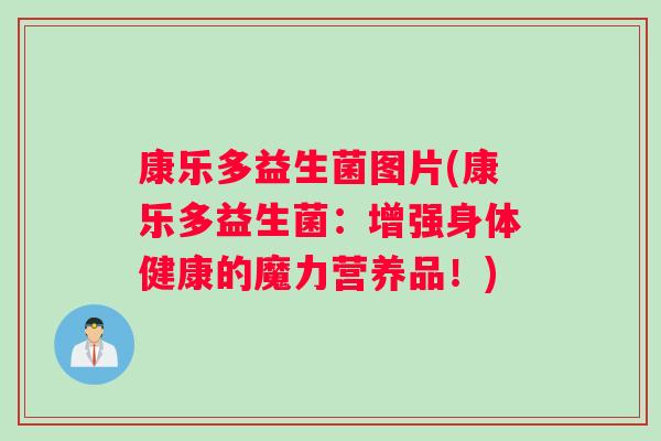 康乐多益生菌图片(康乐多益生菌：增强身体健康的魔力营养品！)