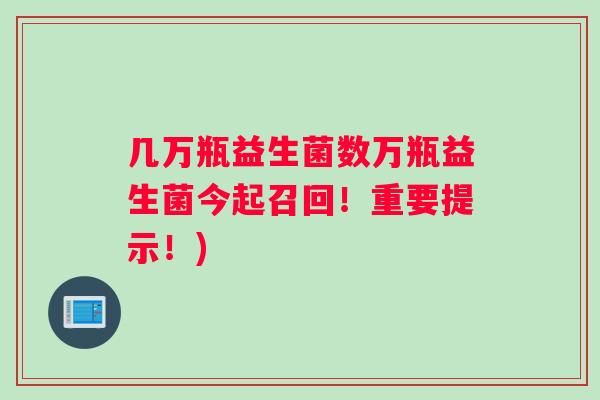 几万瓶益生菌数万瓶益生菌今起召回！重要提示！)