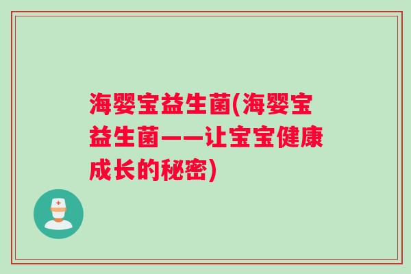 海婴宝益生菌(海婴宝益生菌——让宝宝健康成长的秘密)