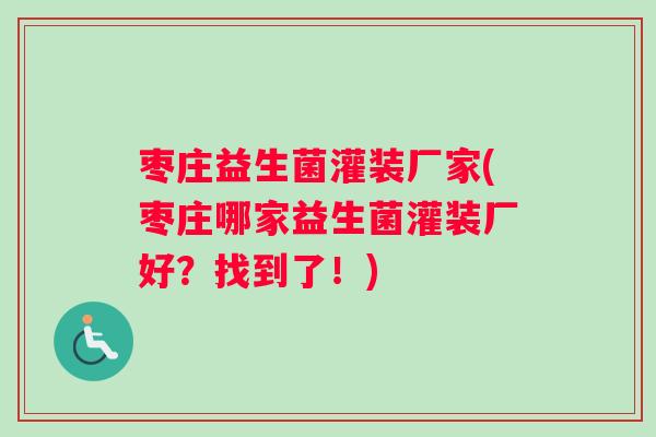 枣庄益生菌灌装厂家(枣庄哪家益生菌灌装厂好？找到了！)