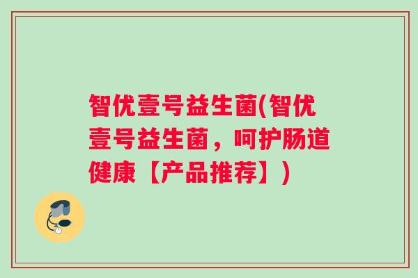 智优壹号益生菌(智优壹号益生菌，呵护肠道健康【产品推荐】)