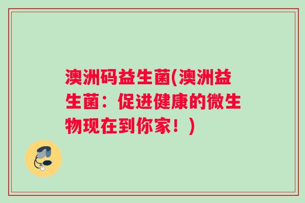 澳洲码益生菌(澳洲益生菌：促进健康的微生物现在到你家！)