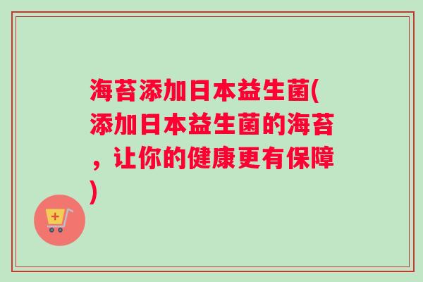 海苔添加日本益生菌(添加日本益生菌的海苔，让你的健康更有保障)