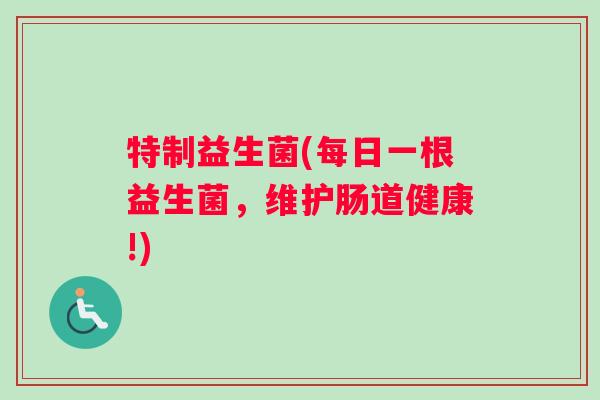 特制益生菌(每日一根益生菌，维护肠道健康!)