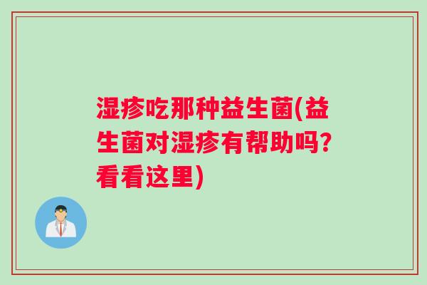 湿疹吃那种益生菌(益生菌对湿疹有帮助吗？看看这里)