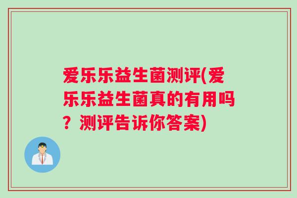 爱乐乐益生菌测评(爱乐乐益生菌真的有用吗？测评告诉你答案)
