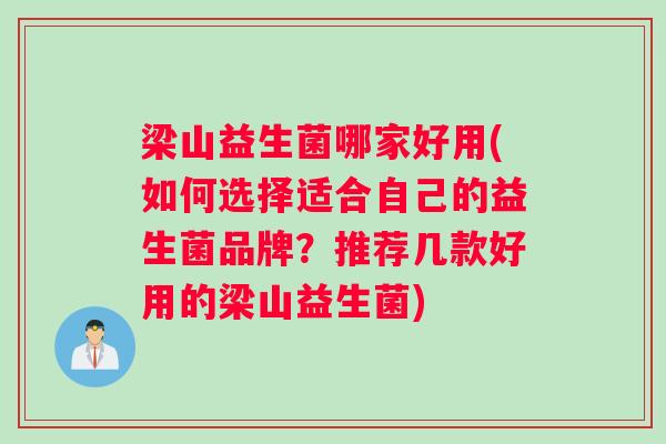 梁山益生菌哪家好用(如何选择适合自己的益生菌品牌？推荐几款好用的梁山益生菌)