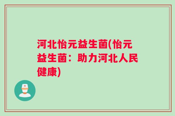 河北怡元益生菌(怡元益生菌：助力河北人民健康)
