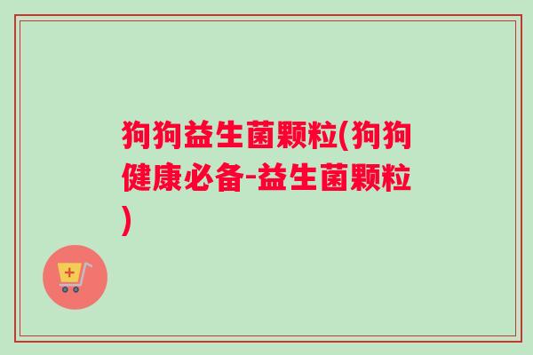 狗狗益生菌颗粒(狗狗健康必备-益生菌颗粒)